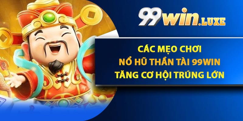 Các Mẹo Chơi Nổ Hũ Thần Tài 99Win Tăng Cơ Hội Trúng Lớn