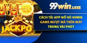 Cách Tải App Nổ Hũ 99Win Game Mượt Mà Trên Máy Trong Vài Phút