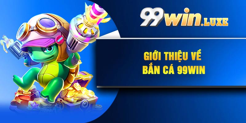 Giới thiệu về bắn cá 99Win