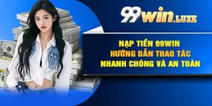 Nạp Tiền 99Win – Hướng Dẫn Thao Tác Nhanh Chóng Và An Toàn