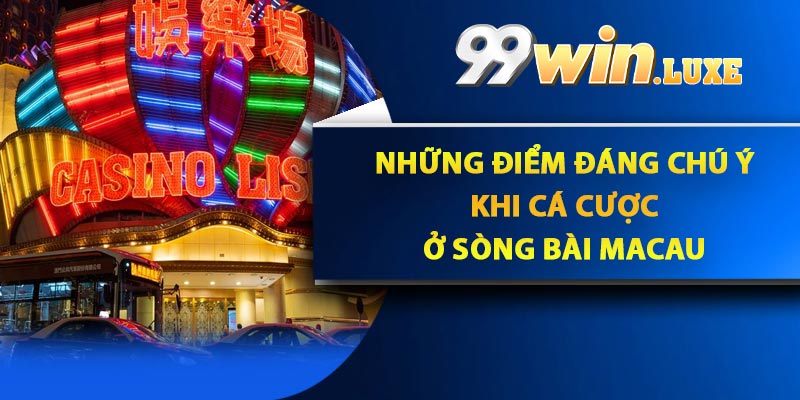 Những điểm đáng chú ý khi cá cược ở Sòng bài Macau