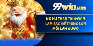 Nổ Hũ Thần Tài 99Win - Làm Sao Để Trúng Lớn Mỗi Lần Quay?